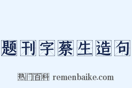 题刊字蔡生造句是什么意思的图片